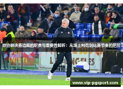 欧协联决赛边裁的职责与重要性解析:从场上判罚到比赛节奏的把控 欧协联决赛边裁的职责与重要性解析:从场上判罚到比赛节奏的把控
