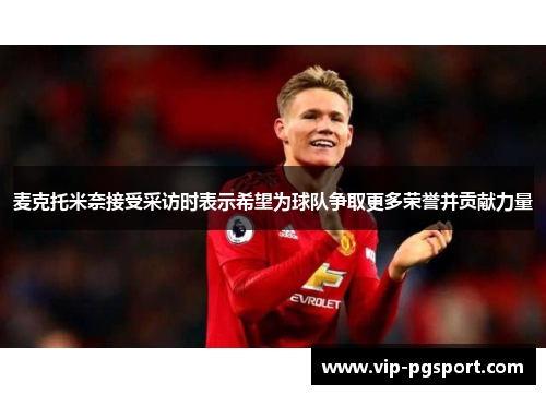 麦克托米奈接受采访时表示希望为球队争取更多荣誉并贡献力量