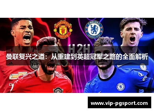 曼联复兴之道:从重建到英超冠军之路的全面解析 曼联复兴之道:从重建到英超冠军之路的全面解析